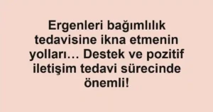 Ergenleri bağımlılık tedavisine ikna etmenin yolları… Destek ve pozitif iletişim tedavi sürecinde önemli!