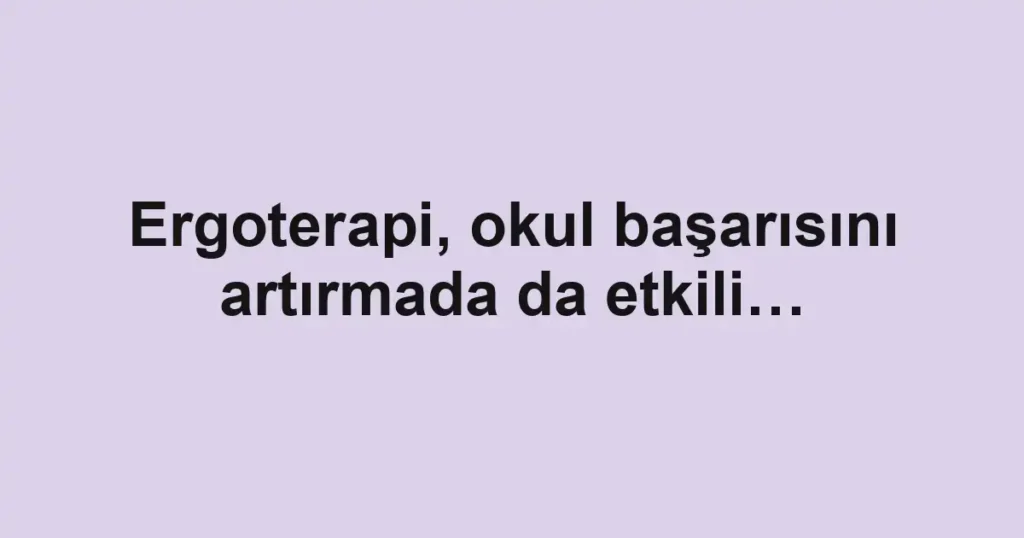 Ergoterapi, okul başarısını artırmada da etkili…