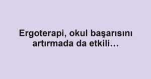 Ergoterapi, okul başarısını artırmada da etkili…