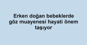 Erken doğan bebeklerde göz muayenesi hayati önem taşıyor