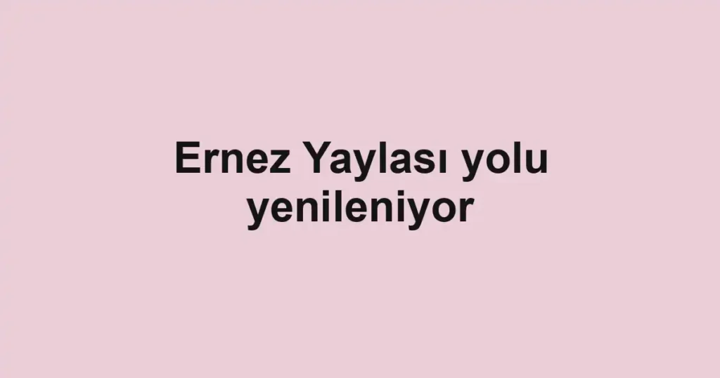Ernez Yaylası yolu yenileniyor