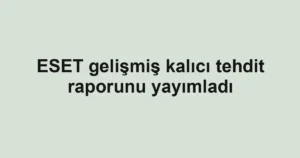 ESET gelişmiş kalıcı tehdit raporunu yayımladı