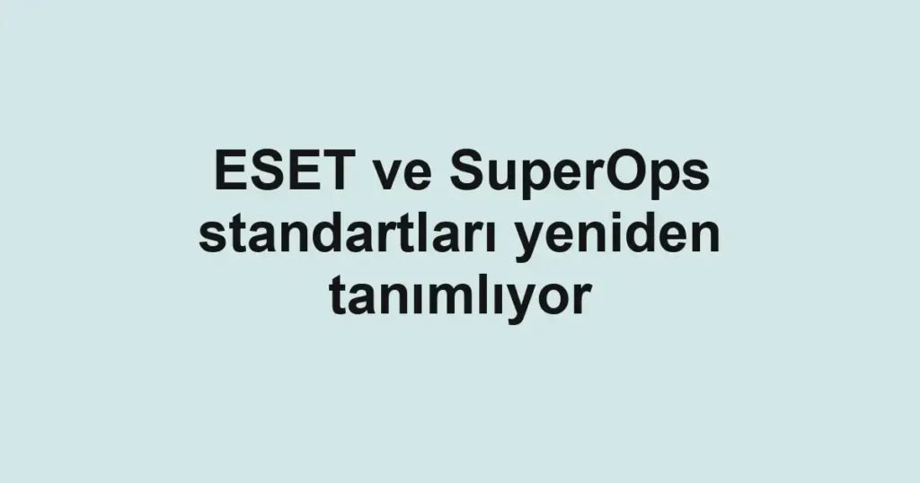 ESET ve SuperOps standartları yeniden tanımlıyor