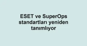 ESET ve SuperOps standartları yeniden tanımlıyor