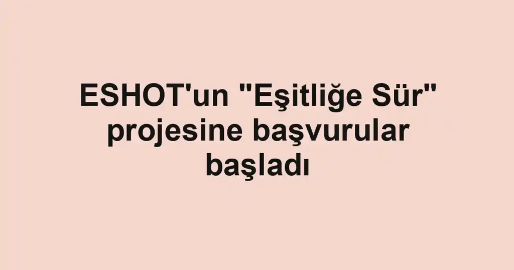 ESHOT'un "Eşitliğe Sür" projesine başvurular başladı