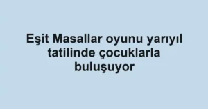 Eşit Masallar oyunu yarıyıl tatilinde çocuklarla buluşuyor