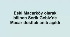 Eski Macarköy olarak bilinen Serik Gebiz'de Macar dostluk anıtı açıldı