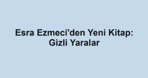 Esra Ezmeci'den Yeni Kitap: Gizli Yaralar