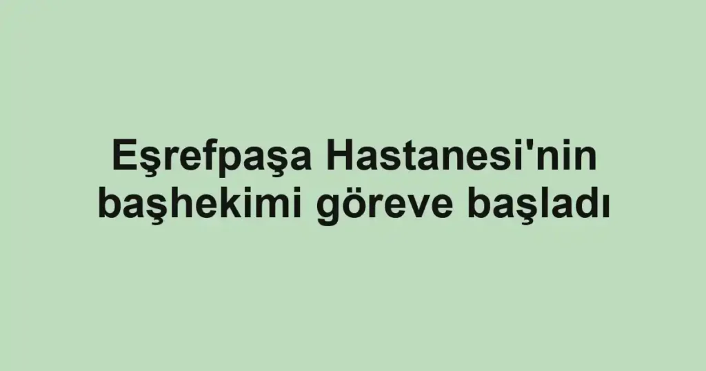 Eşrefpaşa Hastanesi'nin başhekimi göreve başladı