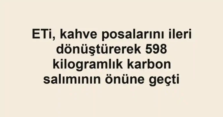 ETi, kahve posalarını ileri dönüştürerek 598 kilogramlık karbon salımının önüne geçti