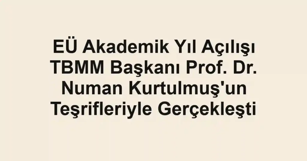 EÜ Akademik Yıl Açılışı TBMM Başkanı Prof. Dr. Numan Kurtulmuş'un Teşrifleriyle Gerçekleşti