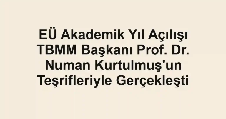 EÜ Akademik Yıl Açılışı TBMM Başkanı Prof. Dr. Numan Kurtulmuş'un Teşrifleriyle Gerçekleşti