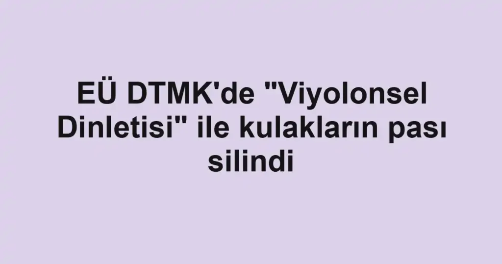 EÜ DTMK'de "Viyolonsel Dinletisi" ile kulakların pası silindi