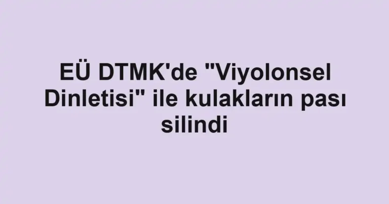 EÜ DTMK'de "Viyolonsel Dinletisi" ile kulakların pası silindi