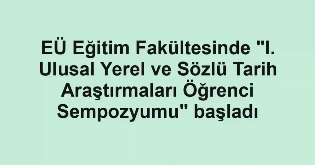 EÜ Eğitim Fakültesinde "I. Ulusal Yerel ve Sözlü Tarih Araştırmaları Öğrenci Sempozyumu" başladı