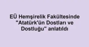 EÜ Hemşirelik Fakültesinde "Atatürk'ün Dostları ve Dostluğu" anlatıldı