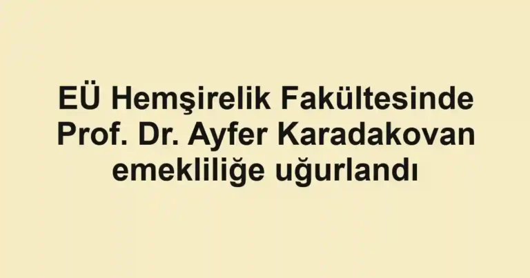 EÜ Hemşirelik Fakültesinde Prof. Dr. Ayfer Karadakovan emekliliğe uğurlandı