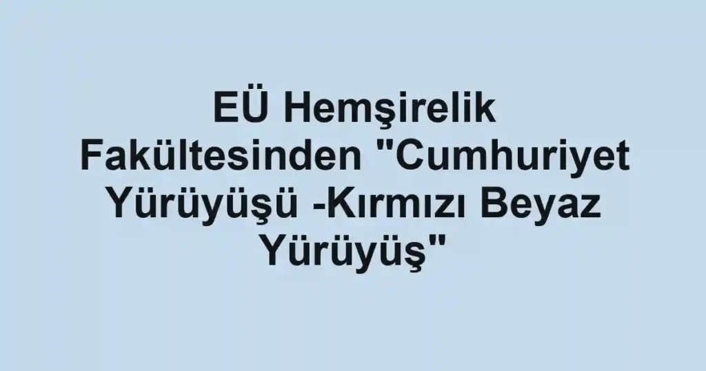 EÜ Hemşirelik Fakültesinden "Cumhuriyet Yürüyüşü -Kırmızı Beyaz Yürüyüş"
