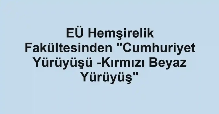 EÜ Hemşirelik Fakültesinden "Cumhuriyet Yürüyüşü -Kırmızı Beyaz Yürüyüş"