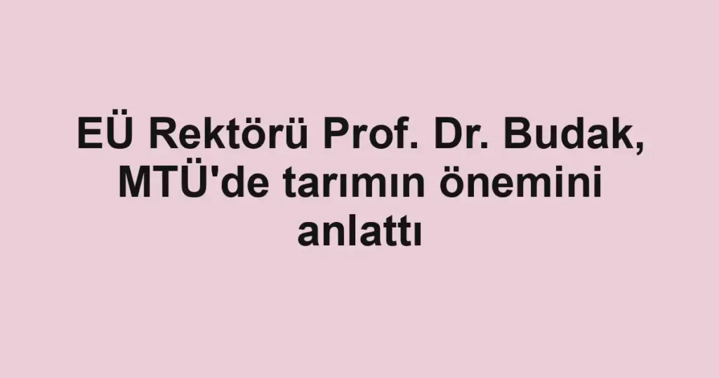 EÜ Rektörü Prof. Dr. Budak, MTÜ'de tarımın önemini anlattı