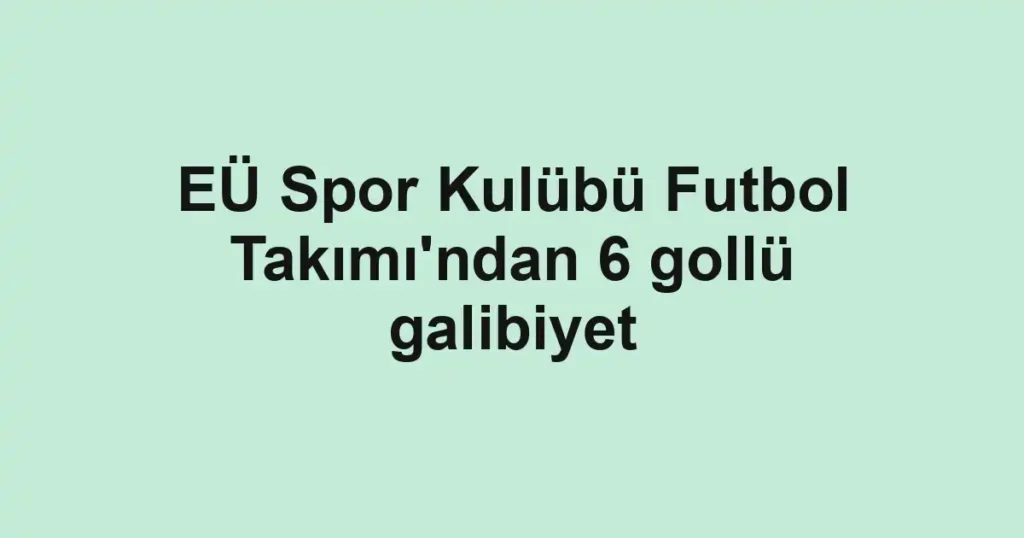 EÜ Spor Kulübü Futbol Takımı'ndan 6 gollü galibiyet