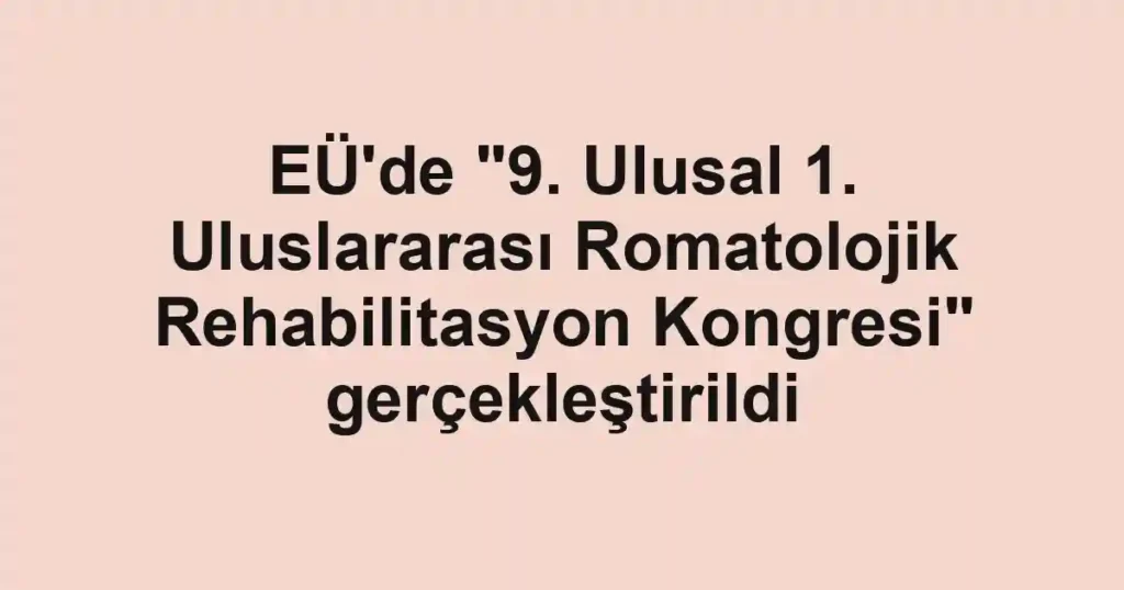 EÜ'de "9. Ulusal 1. Uluslararası Romatolojik Rehabilitasyon Kongresi" gerçekleştirildi