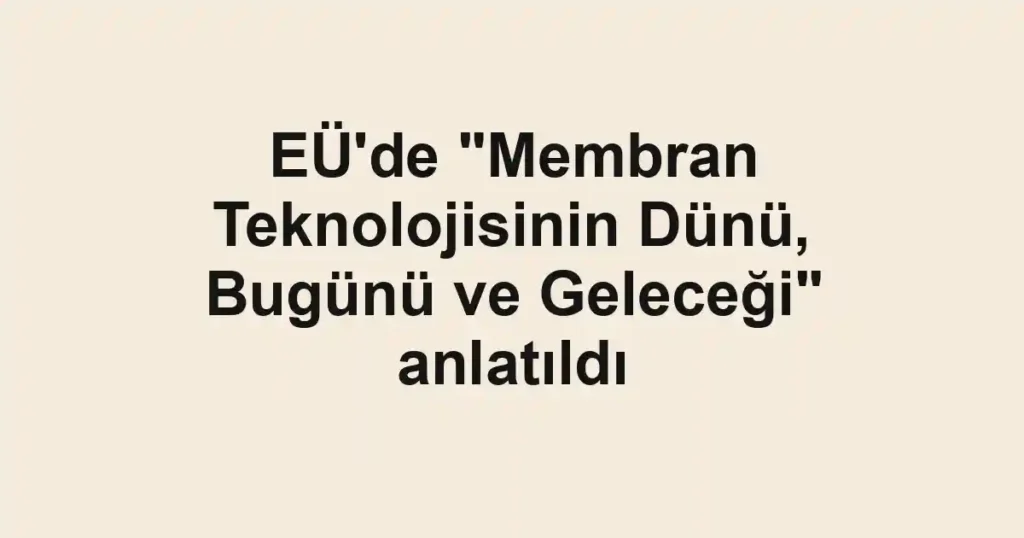 EÜ'de "Membran Teknolojisinin Dünü, Bugünü ve Geleceği" anlatıldı