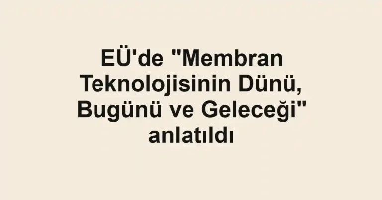 EÜ'de "Membran Teknolojisinin Dünü, Bugünü ve Geleceği" anlatıldı