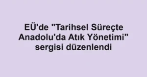 EÜ'de "Tarihsel Süreçte Anadolu'da Atık Yönetimi" sergisi düzenlendi