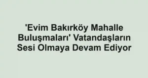 'Evim Bakırköy Mahalle Buluşmaları' Vatandaşların Sesi Olmaya Devam Ediyor