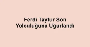 Ferdi Tayfur Son Yolculuğuna Uğurlandı