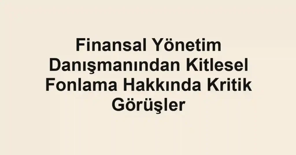 Finansal Yönetim Danışmanından Kitlesel Fonlama Hakkında Kritik Görüşler