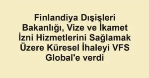Finlandiya Dışişleri Bakanlığı, Vize ve İkamet İzni Hizmetlerini Sağlamak Üzere Küresel İhaleyi VFS Global'e verdi