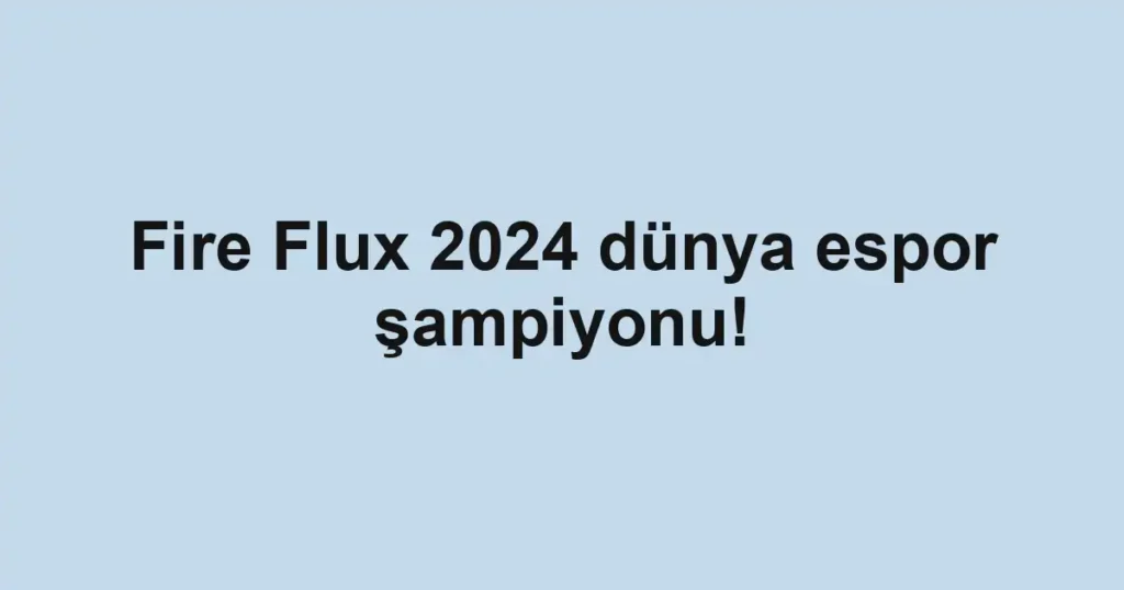 Fire Flux 2024 dünya espor şampiyonu!