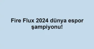 Fire Flux 2024 dünya espor şampiyonu!
