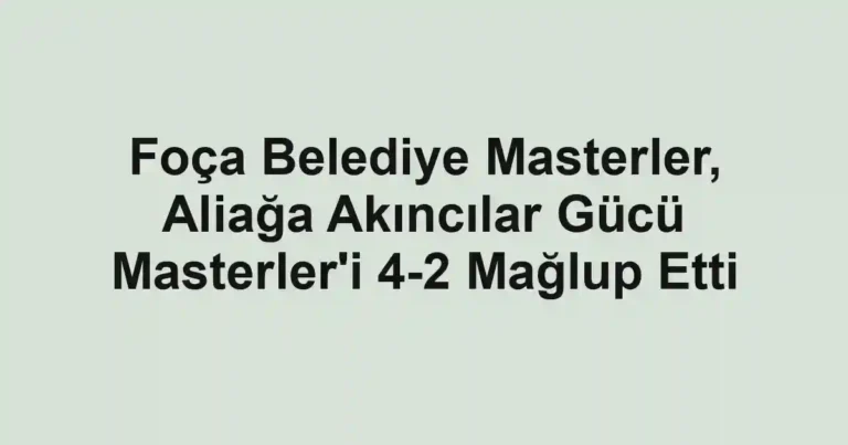 Foça Belediye Masterler, Aliağa Akıncılar Gücü Masterler'i 4-2 Mağlup Etti
