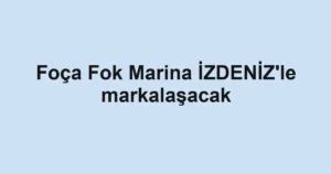 Foça Fok Marina İZDENİZ'le markalaşacak