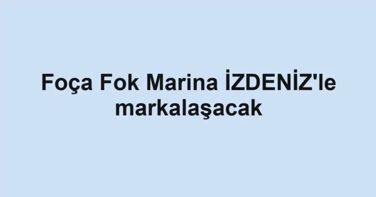 Foça Fok Marina İZDENİZ'le markalaşacak