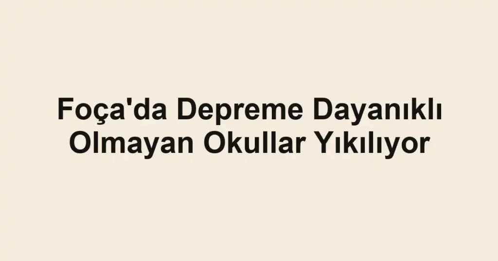 Foça'da Depreme Dayanıklı Olmayan Okullar Yıkılıyor