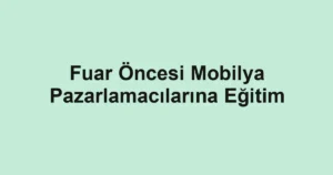 Fuar Öncesi Mobilya Pazarlamacılarına Eğitim
