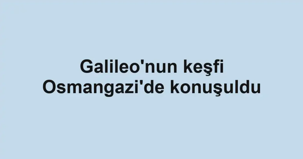 Galileo'nun keşfi Osmangazi'de konuşuldu