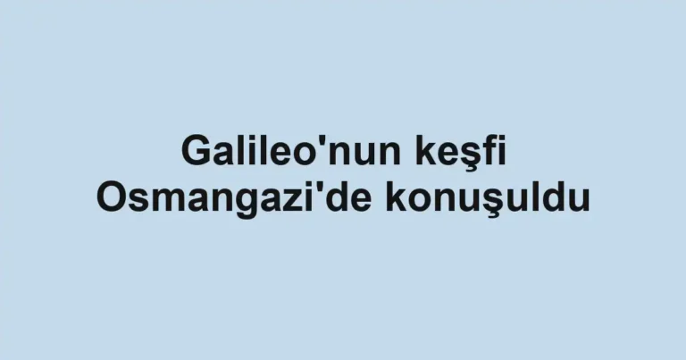 Galileo'nun keşfi Osmangazi'de konuşuldu