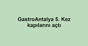 GastroAntalya 5. Kez kapılarını açtı