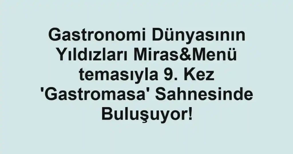 Gastronomi Dünyasının Yıldızları Miras&Menü temasıyla 9. Kez 'Gastromasa' Sahnesinde Buluşuyor!