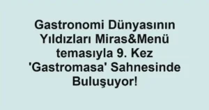 Gastronomi Dünyasının Yıldızları Miras&Menü temasıyla 9. Kez 'Gastromasa' Sahnesinde Buluşuyor!