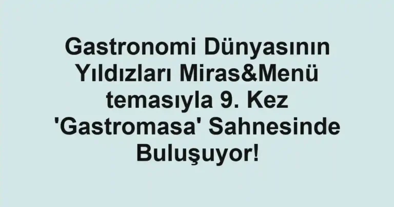 Gastronomi Dünyasının Yıldızları Miras&Menü temasıyla 9. Kez 'Gastromasa' Sahnesinde Buluşuyor!