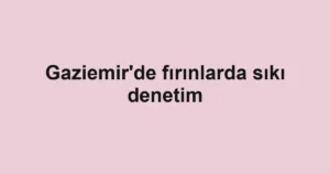 Gaziemir'de fırınlarda sıkı denetim