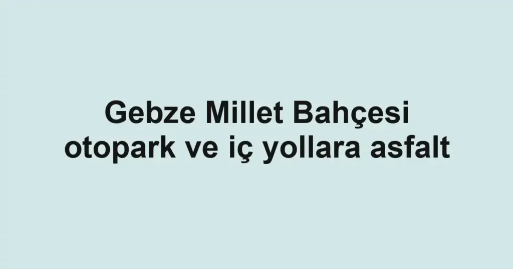 Gebze Millet Bahçesi otopark ve iç yollara asfalt