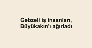Gebzeli iş insanları, Büyükakın'ı ağırladı