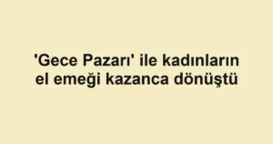 'Gece Pazarı' ile kadınların el emeği kazanca dönüştü